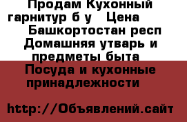 Продам Кухонный гарнитур б/у › Цена ­ 5 000 - Башкортостан респ. Домашняя утварь и предметы быта » Посуда и кухонные принадлежности   